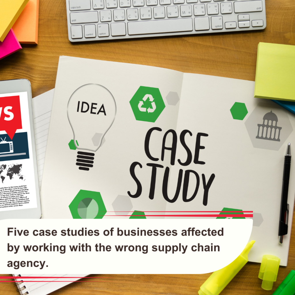 Five case studies of businesses affected by working with the wrong supply chain agency.