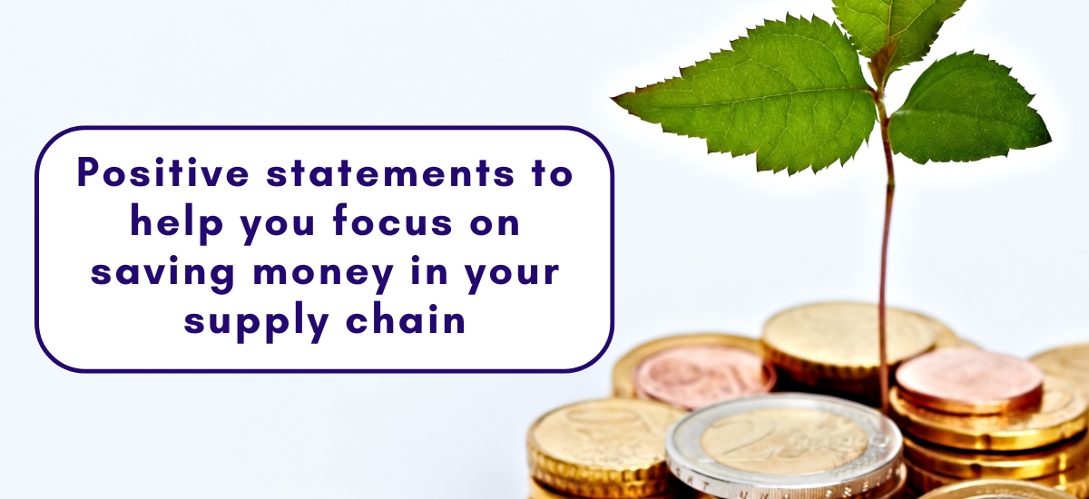 Positive statements to help you focus on saving money in your supply chain.