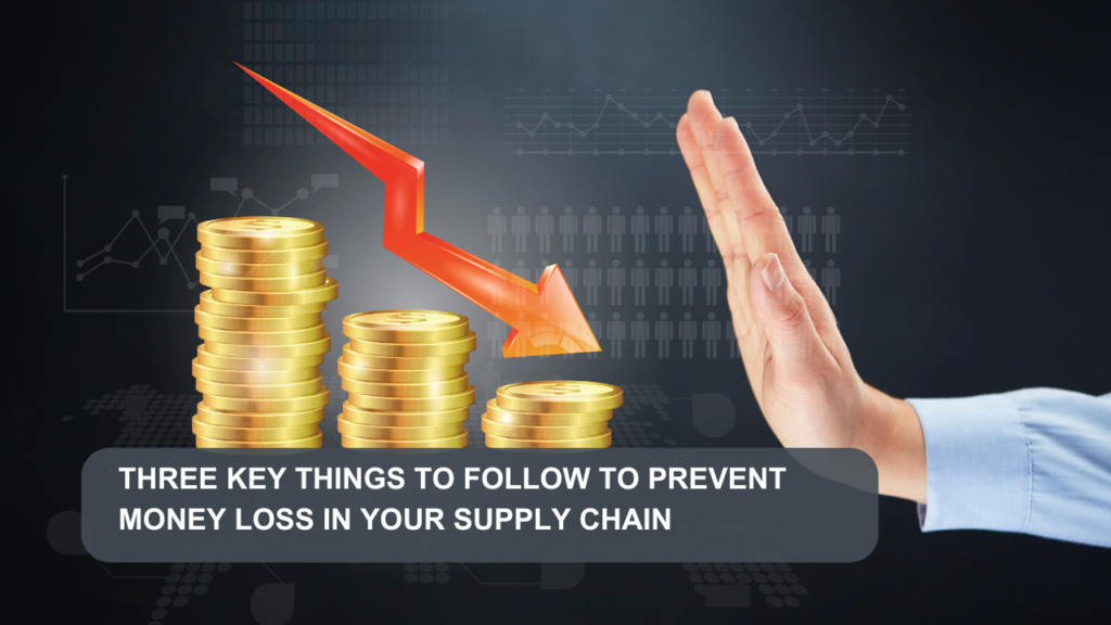 Here are three key things to follow to prevent money loss in your supply chain:
