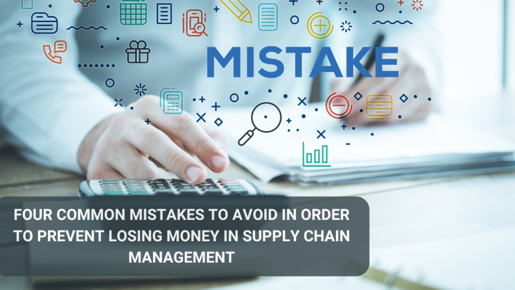 Four common mistakes to avoid in order to prevent losing money in supply chain management:
