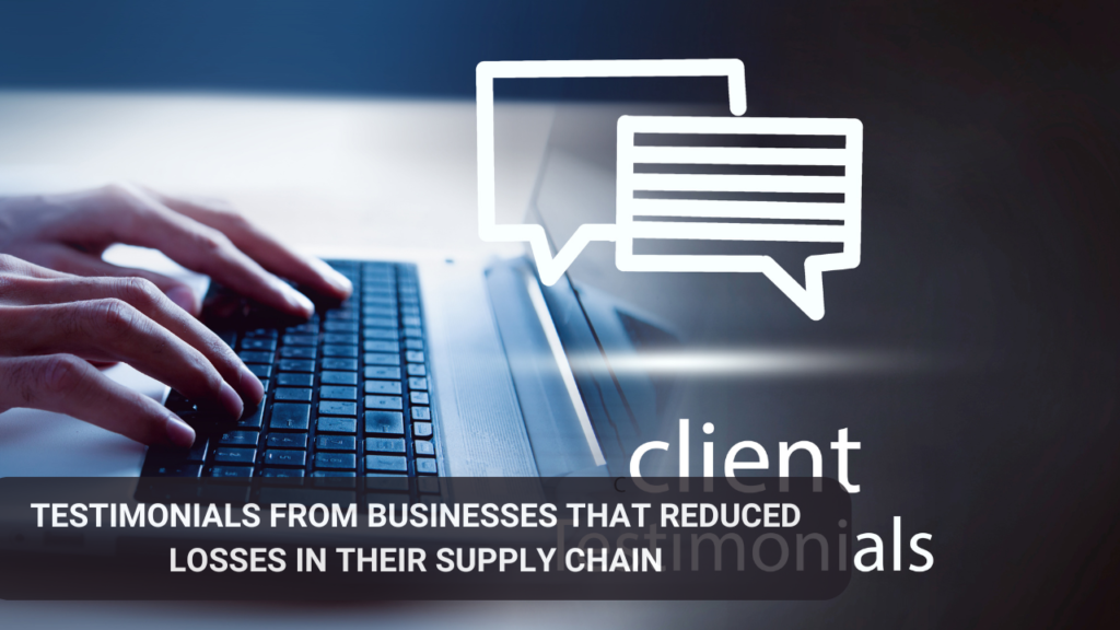 Testimonials from businesses that reduced losses in their supply chain.
