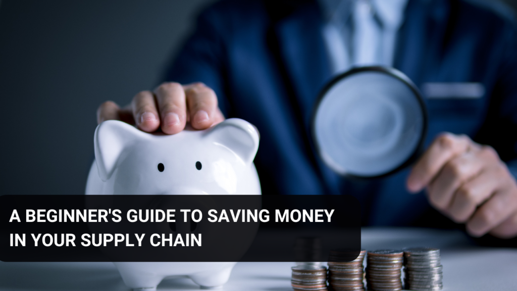 A Beginner's Guide to Saving Money in Your Supply Chain
