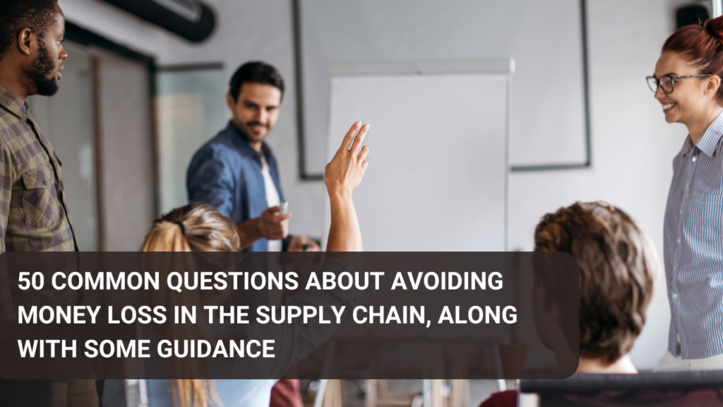 50 common questions about avoiding money loss in the supply chain, along with some guidance
