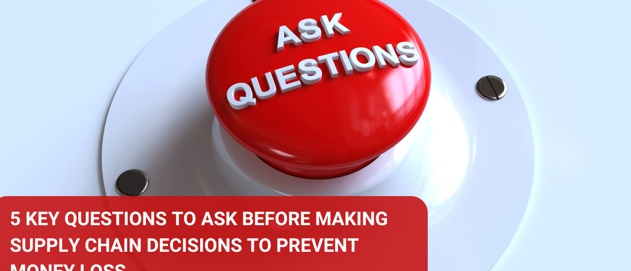 Here are 5 key questions to ask before making supply chain decisions to prevent money loss: