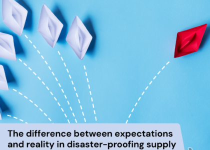 The difference between expectations and reality in disaster-proofing supply chains.