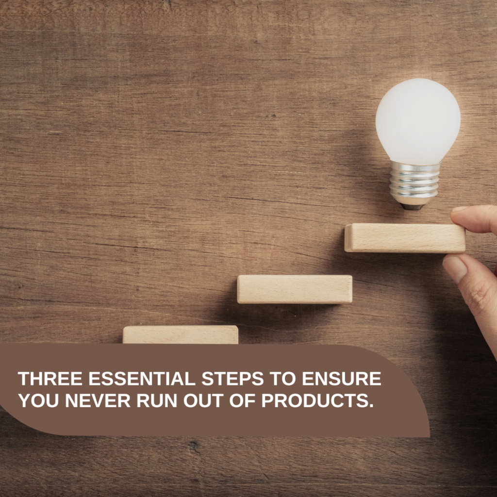 Three essential steps to ensure you never run out of products.